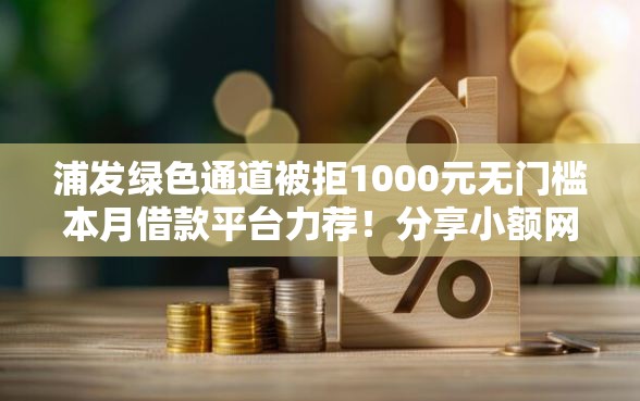 浦发绿色通道被拒1000元无门槛本月借款平台力荐！分享小额网贷口子1000元无门槛借款