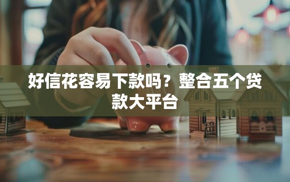 好信花容易下款吗？整合五个贷款大平台