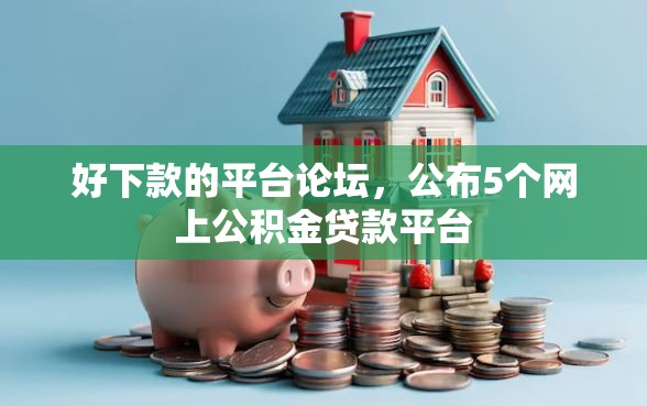 好下款的平台论坛，公布5个网上公积金贷款平台