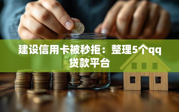 建设信用卡被秒拒：整理5个qq贷款平台