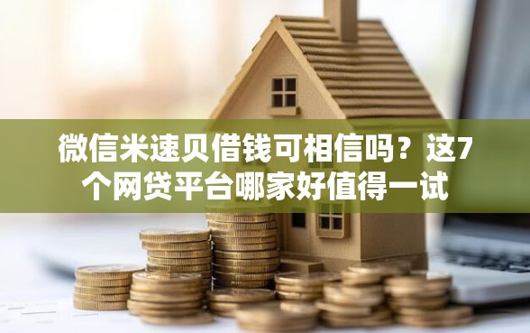 微信米速贝借钱可相信吗？这7个网贷平台哪家好值得一试