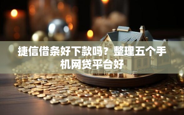 捷信借条好下款吗？整理五个手机网贷平台好