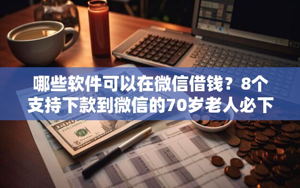 哪些软件可以在微信借钱？8个支持下款到微信的70岁老人必下款的平台