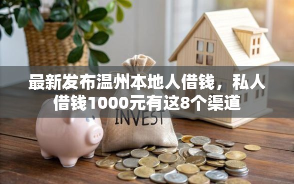 最新发布温州本地人借钱，私人借钱1000元有这8个渠道