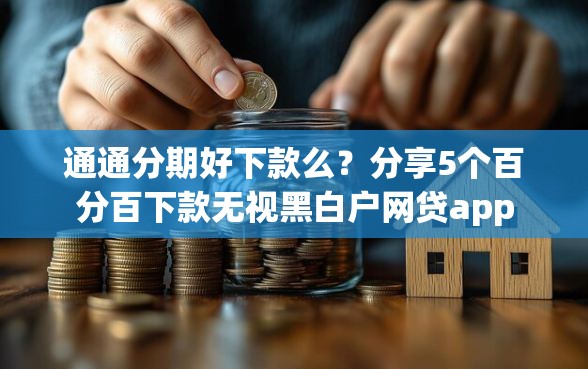 通通分期好下款么？分享5个百分百下款无视黑白户网贷app