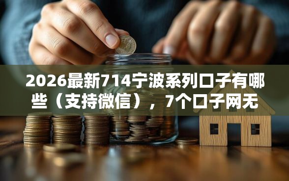 2026最新714宁波系列口子有哪些（支持微信），7个口子网无私分享