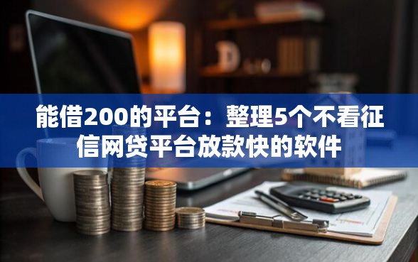 能借200的平台：整理5个不看征信网贷平台放款快的软件