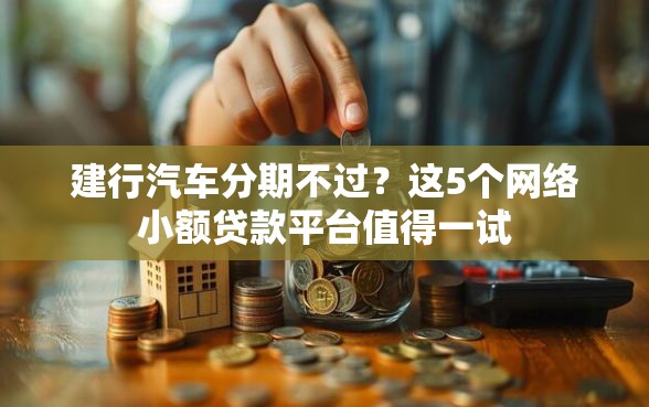 建行汽车分期不过？这5个网络小额贷款平台值得一试