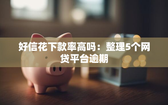 好信花下款率高吗：整理5个网贷平台逾期