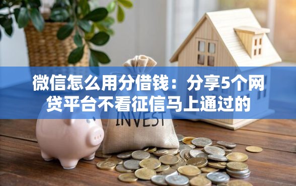 微信怎么用分借钱:分享5个网贷平台不看征信马上通过的 微信怎么用分借钱:分享5个网贷平台不看征信马上通过的