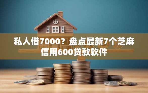 私人借7000？盘点最新7个芝麻信用600贷款软件
