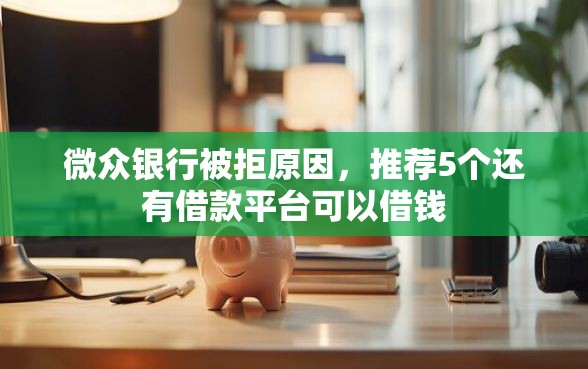 微众银行被拒原因，推荐5个还有借款平台可以借钱