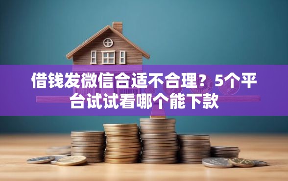 借钱发微信合适不合理？5个平台试试看哪个能下款