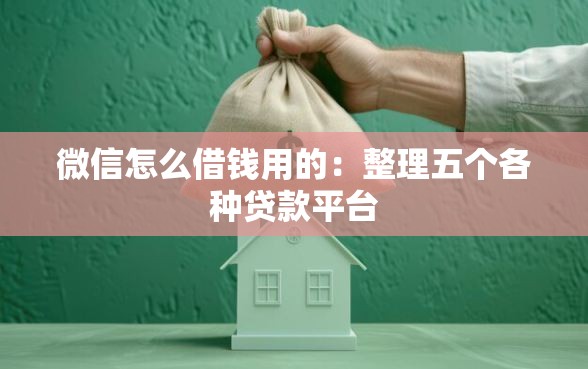 微信怎么借钱用的：整理五个各种贷款平台