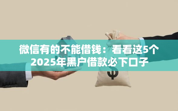 微信有的不能借钱：看看这5个2025年黑户借款必下口子