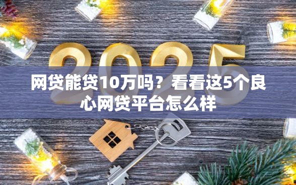 网贷能贷10万吗？看看这5个良心网贷平台怎么样