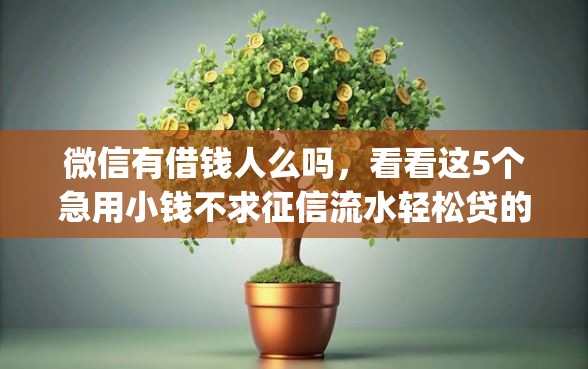 微信有借钱人么吗，看看这5个急用小钱不求征信流水轻松贷的app