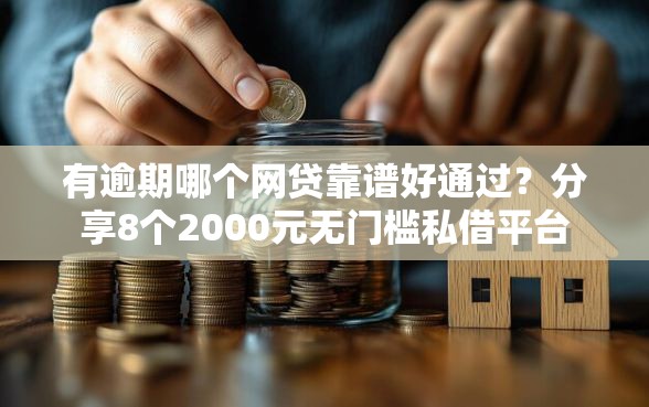 有逾期哪个网贷靠谱好通过？分享8个2000元无门槛私借平台