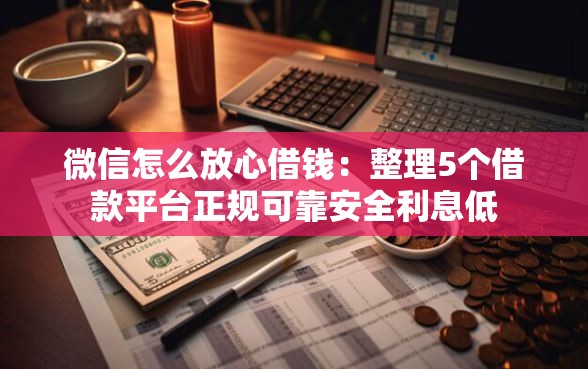 微信怎么放心借钱：整理5个借款平台正规可靠安全利息低