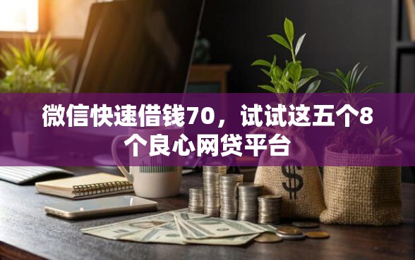 微信快速借钱70，试试这五个8个良心网贷平台