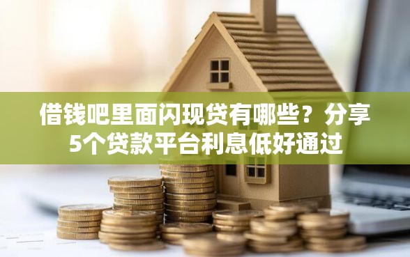 借钱吧里面闪现贷有哪些？分享5个贷款平台利息低好通过