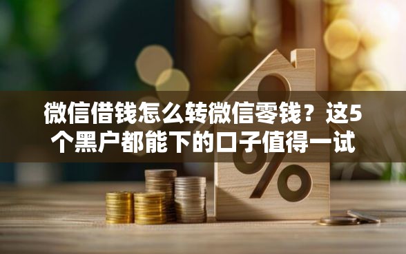 微信借钱怎么转微信零钱?这5个黑户都能下的口子值得一试 微信借钱怎么转微信零钱?这5个黑户都能下的口子值得一试