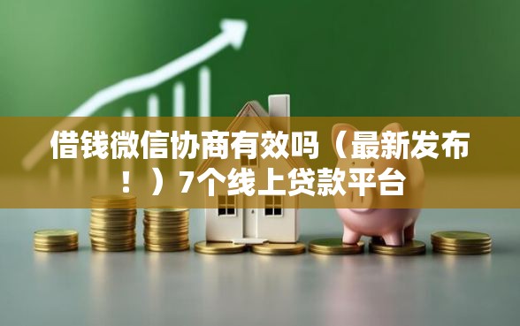 借钱微信协商有效吗（最新发布！）7个线上贷款平台
