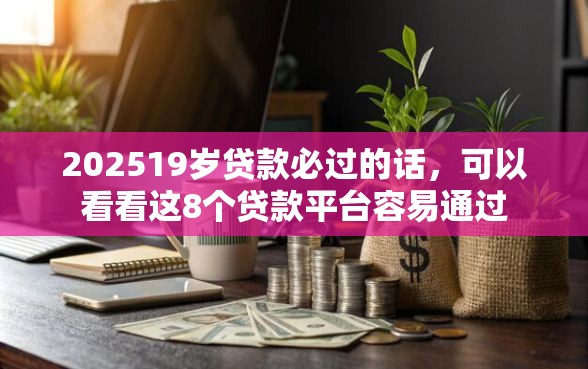 202519岁贷款必过的话，可以看看这8个贷款平台容易通过