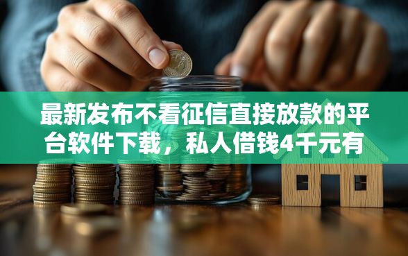 最新发布不看征信直接放款的平台软件下载，私人借钱4千元有这5个渠道