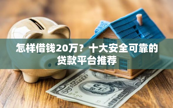 怎样借钱20万？十大安全可靠的贷款平台推荐