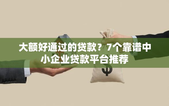 大额好通过的贷款？7个靠谱中小企业贷款平台推荐