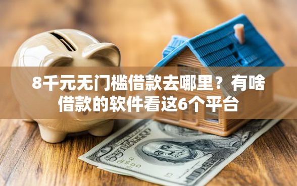 8千元无门槛借款去哪里？有啥借款的软件看这6个平台