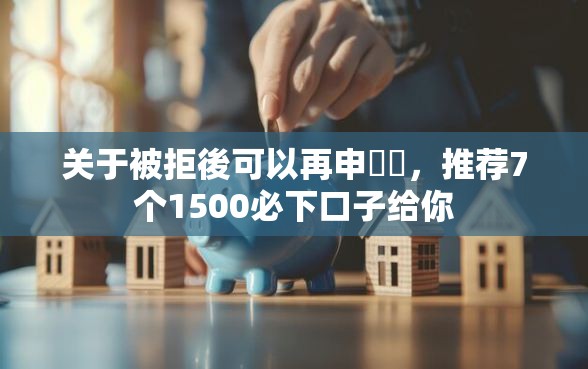 关于被拒後可以再申請嗎,推荐7个1500必下口子给你 关于被拒後可以再申請嗎,推荐7个1500必下口子给你