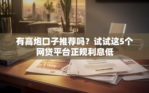 有高炮口子推荐吗？试试这5个网贷平台正规利息低