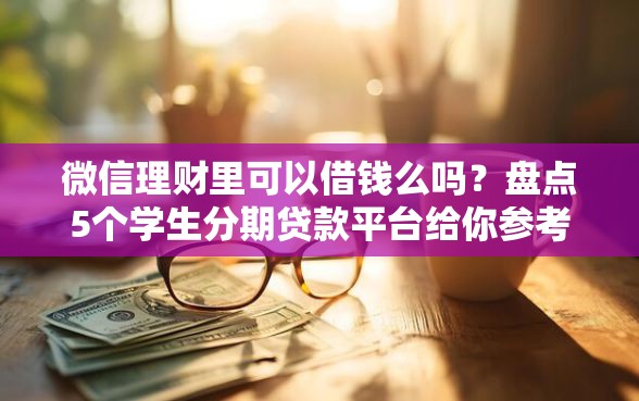 微信理财里可以借钱么吗？盘点5个学生分期贷款平台给你参考