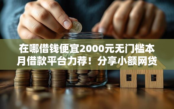 在哪借钱便宜2000元无门槛本月借款平台力荐！分享小额网贷口子2000元无门槛借款