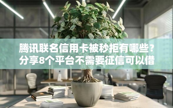 腾讯联名信用卡被秒拒有哪些？分享8个平台不需要征信可以借款