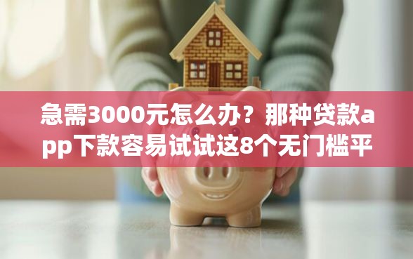 急需3000元怎么办？那种贷款app下款容易试试这8个无门槛平台