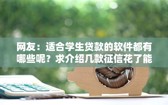 网友：适合学生贷款的软件都有哪些呢？求介绍几款征信花了能借500到1000的口子