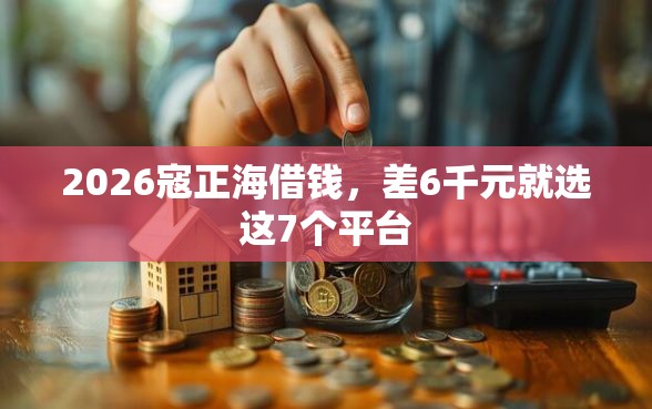 2026寇正海借钱，差6千元就选这7个平台