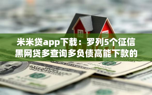 米米贷app下载：罗列5个征信黑网贷多查询多负债高能下款的口子
