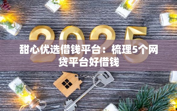 甜心优选借钱平台：梳理5个网贷平台好借钱