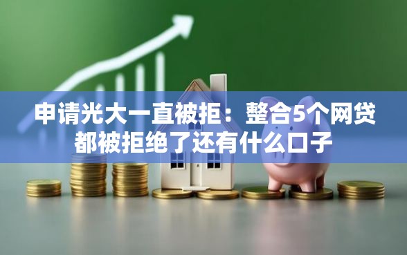 申请光大一直被拒：整合5个网贷都被拒绝了还有什么口子