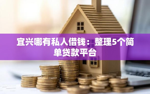宜兴哪有私人借钱：整理5个简单贷款平台