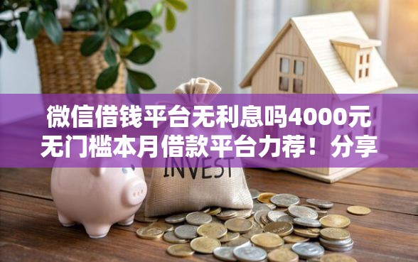 微信借钱平台无利息吗4000元无门槛本月借款平台力荐！分享小额网贷口子4000元无门槛借款