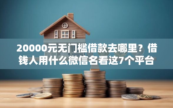 20000元无门槛借款去哪里？借钱人用什么微信名看这7个平台
