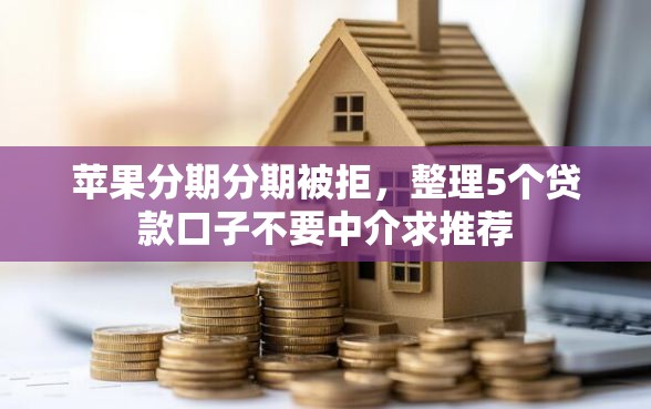 苹果分期分期被拒，整理5个贷款口子不要中介求推荐