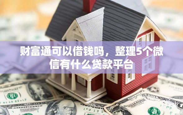 财富通可以借钱吗，整理5个微信有什么贷款平台