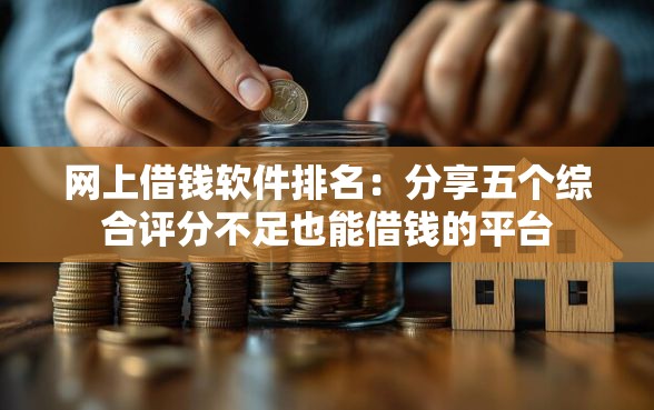 网上借钱软件排名：分享五个综合评分不足也能借钱的平台