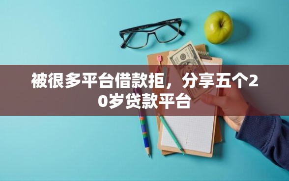 被很多平台借款拒，分享五个20岁贷款平台